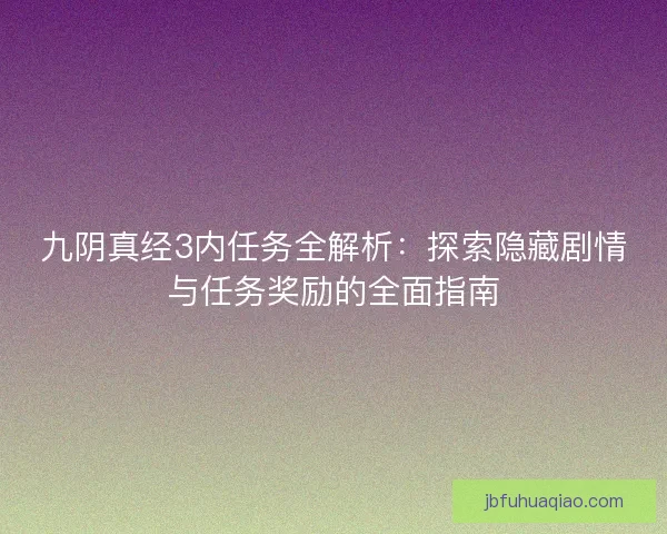 九阴真经3内任务全解析：探索隐藏剧情与任务奖励的全面指南