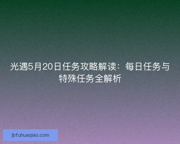 光遇5月20日任务攻略解读：每日任务与特殊任务全解析