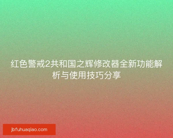 红色警戒2共和国之辉修改器全新功能解析与使用技巧分享