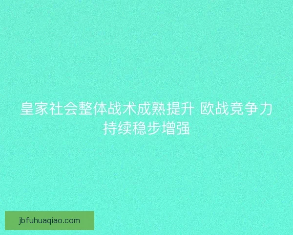 皇家社会整体战术成熟提升 欧战竞争力持续稳步增强