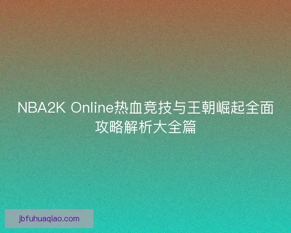 NBA2K Online热血竞技与王朝崛起全面攻略解析大全篇