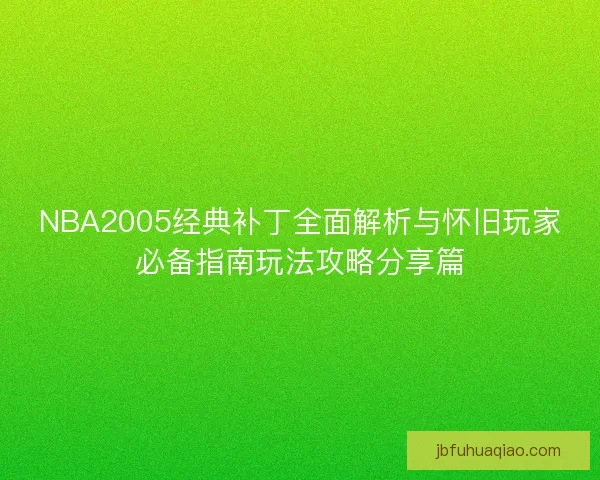 NBA2005经典补丁全面解析与怀旧玩家必备指南玩法攻略分享篇