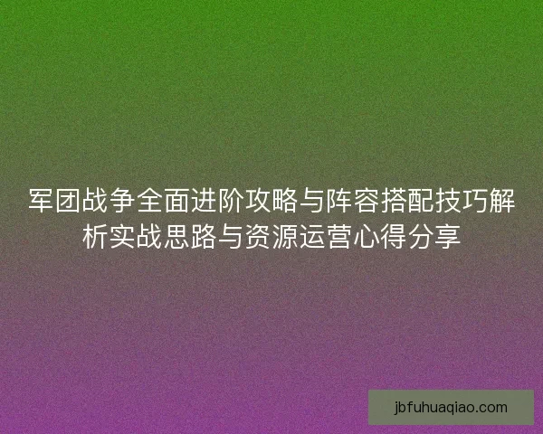 军团战争全面进阶攻略与阵容搭配技巧解析实战思路与资源运营心得分享